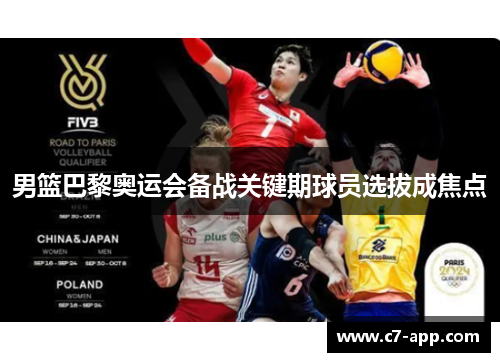 男篮巴黎奥运会备战关键期球员选拔成焦点